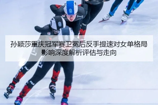 sun-ying-sha-chong-qing-guan-jun-sai-wei-mian-hou-fan-shou-ti-su-dui-nv-dan-ge-ju-ying-xiang-shen-du-jie-xi-ping-gu-yu-2-143.jpg