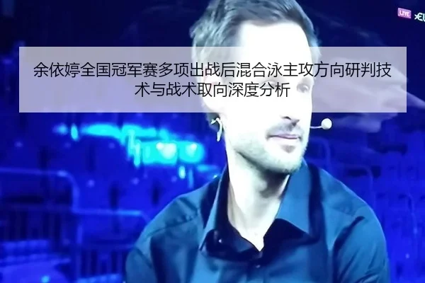 余依婷全国冠军赛多项出战后混合泳主攻方向研判技术与战术取向深度分析