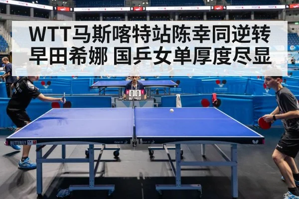 WTT马斯喀特站陈幸同逆转早田希娜 国乒女单厚度尽显