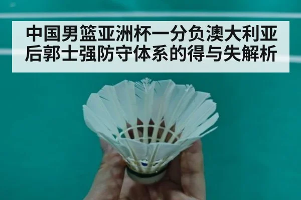 中国男篮亚洲杯一分负澳大利亚后郭士强防守体系的得与失解析